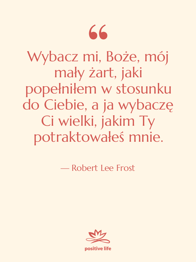 Cytat: Robert Lee Frost - Wybacz mi, Boże, mój mały…
