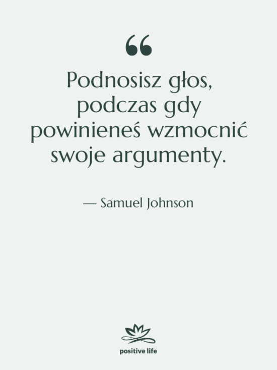 Cytat: Samuel Johnson - Podnosisz głos, podczas gdy powinieneś…