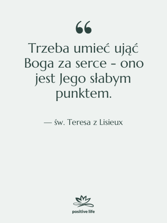 Cytat: św. Teresa z Lisieux - Trzeba umieć ująć Boga za…