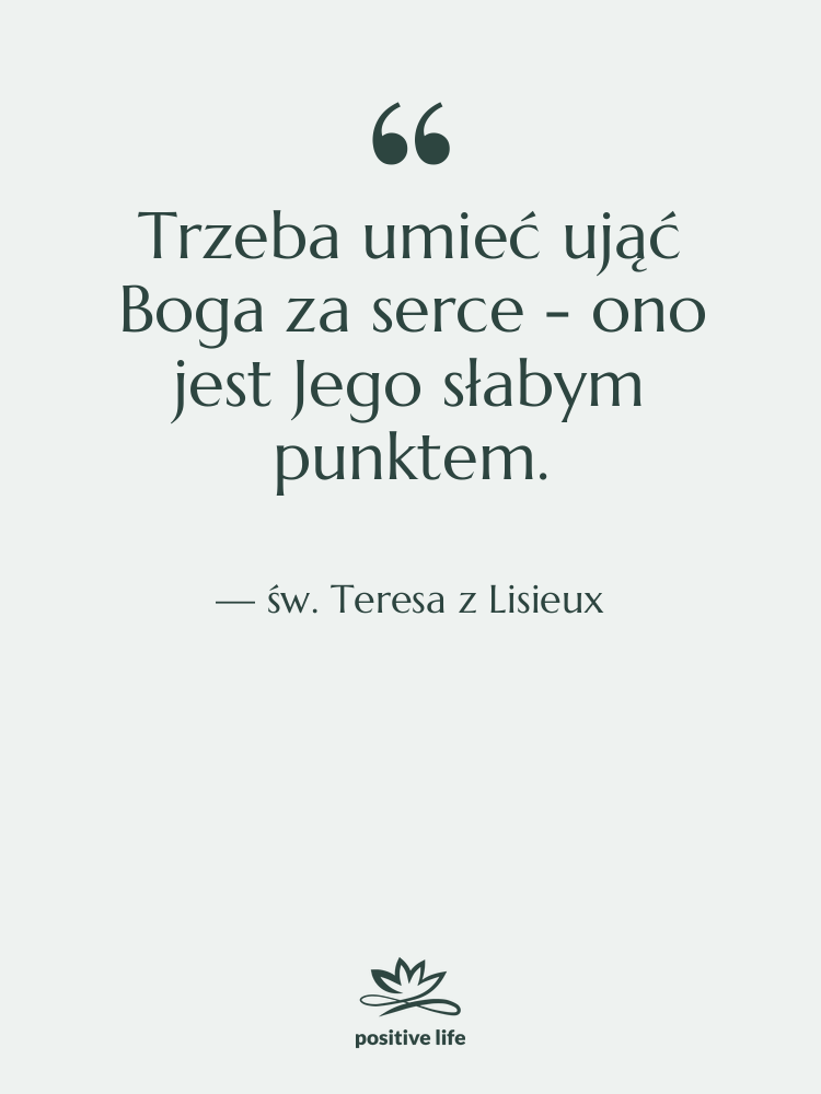 Cytat: św. Teresa z Lisieux - Trzeba umieć ująć Boga za…