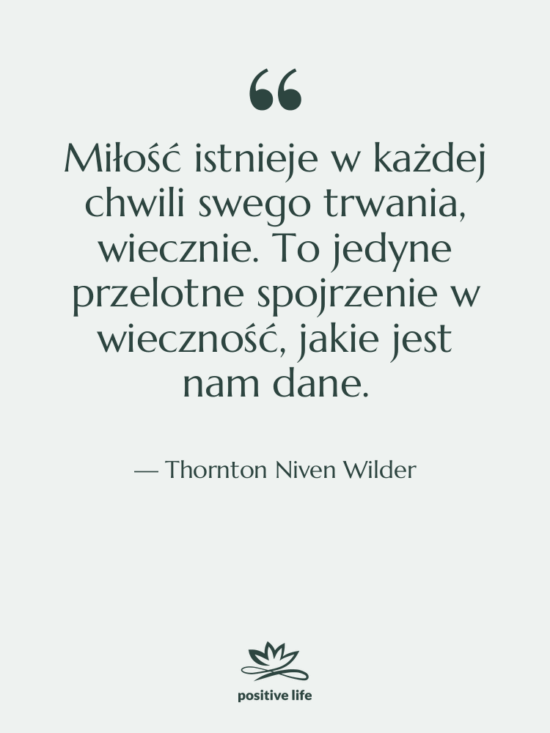 Cytat: Thornton Niven Wilder - Miłość istnieje w każdej chwili…