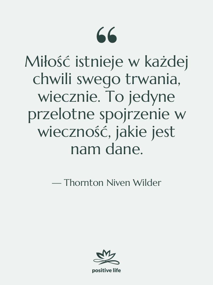 Cytat: Thornton Niven Wilder - Miłość istnieje w każdej chwili…