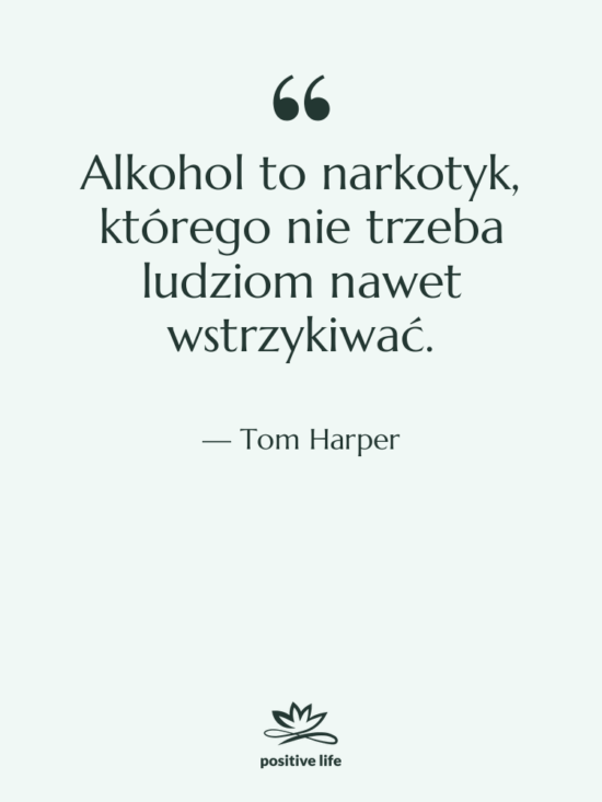 Cytat: Tom Harper - Alkohol to narkotyk, którego nie…