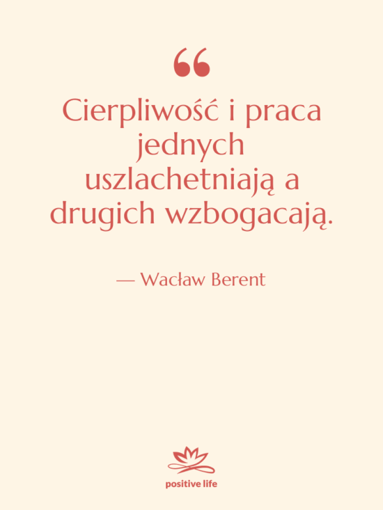 Cytat: Wacław Berent - Cierpliwość i praca jednych uszlachetniają…