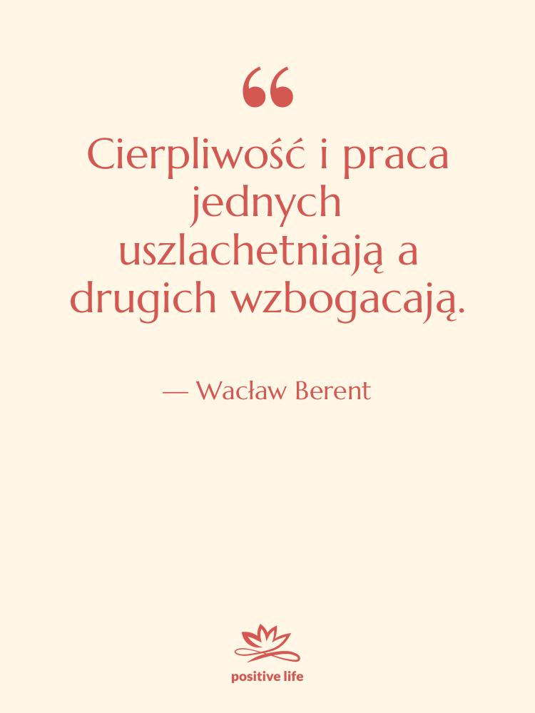 Cytat: Wacław Berent - Cierpliwość i praca jednych uszlachetniają…