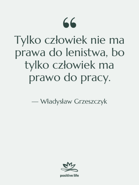 Cytat: Władysław Grzeszczyk - Tylko człowiek nie ma prawa…