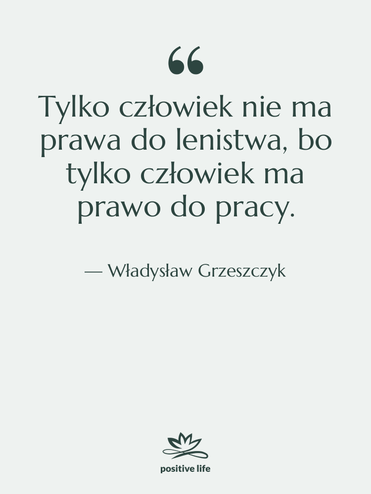 Cytat: Władysław Grzeszczyk - Tylko człowiek nie ma prawa…