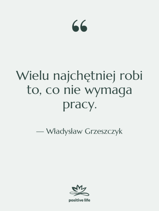 Cytat: Władysław Grzeszczyk - Wielu najchętniej robi to, co…