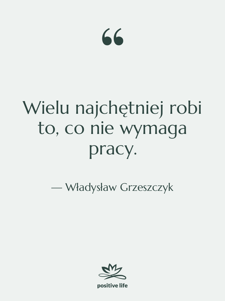 Cytat: Władysław Grzeszczyk - Wielu najchętniej robi to, co…