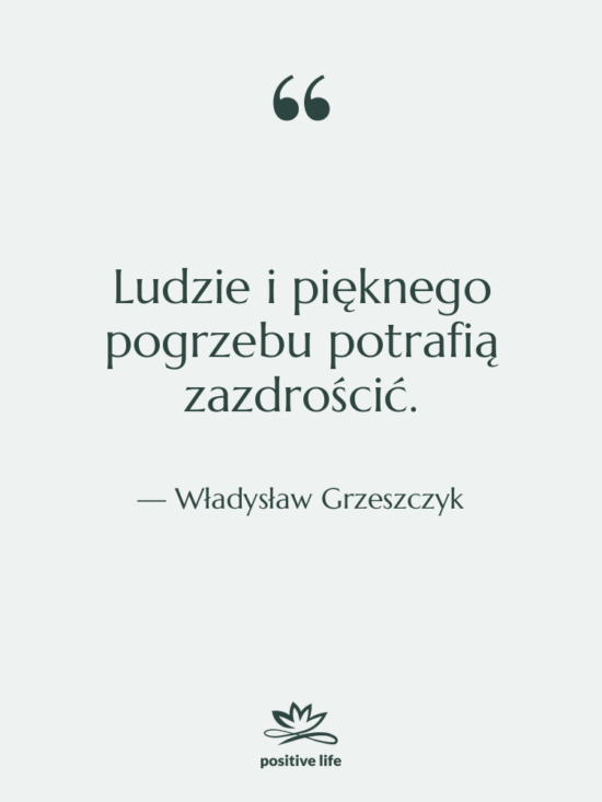 Cytat: Władysław Grzeszczyk - Ludzie i pięknego pogrzebu potrafią…