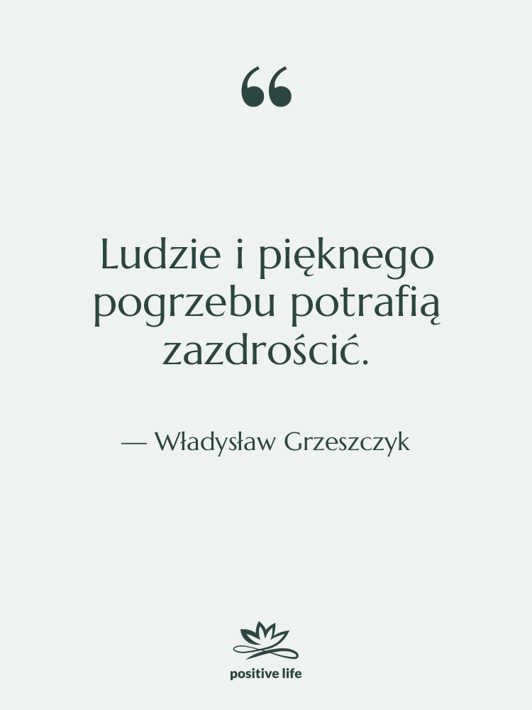 Cytat: Władysław Grzeszczyk - Ludzie i pięknego pogrzebu potrafią…