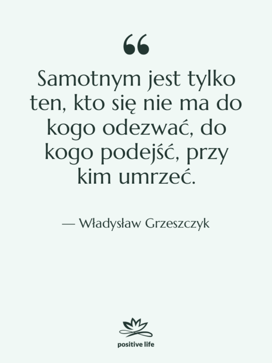 Cytat: Władysław Grzeszczyk - Samotnym jest tylko ten, kto…