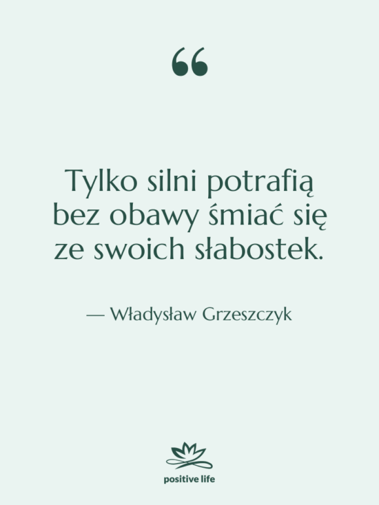 Cytat: Władysław Grzeszczyk - Tylko silni potrafią bez obawy…