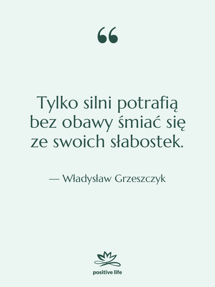 Cytat: Władysław Grzeszczyk - Tylko silni potrafią bez obawy…