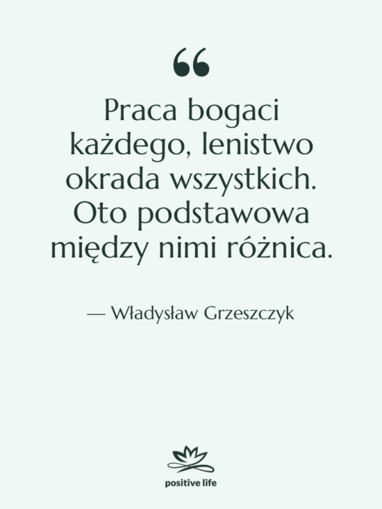 Cytat: Władysław Grzeszczyk - Praca bogaci każdego, lenistwo okrada…