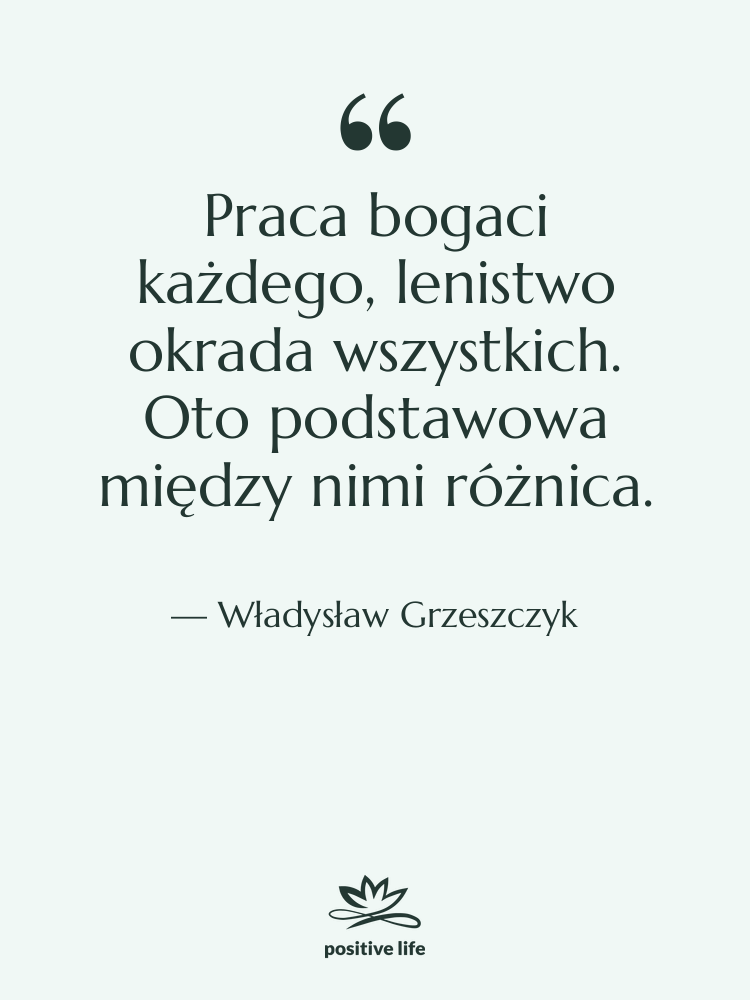 Cytat: Władysław Grzeszczyk - Praca bogaci każdego, lenistwo okrada…
