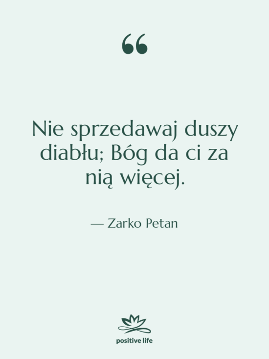 Cytat: Zarko Petan - Nie sprzedawaj duszy diabłu; Bóg…