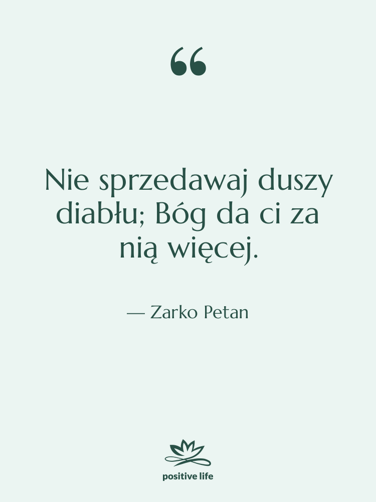 Cytat: Zarko Petan - Nie sprzedawaj duszy diabłu; Bóg…