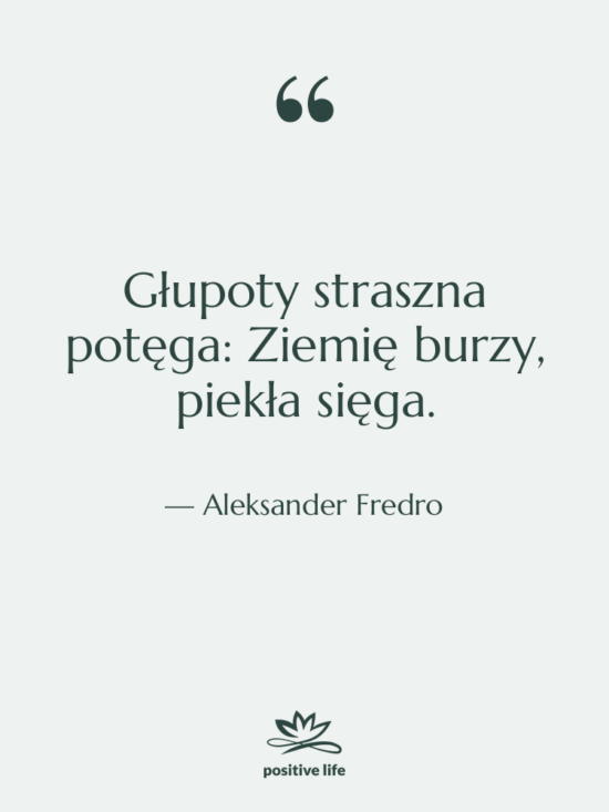Cytat: Aleksander Fredro - Głupoty straszna potęga: Ziemię burzy,…