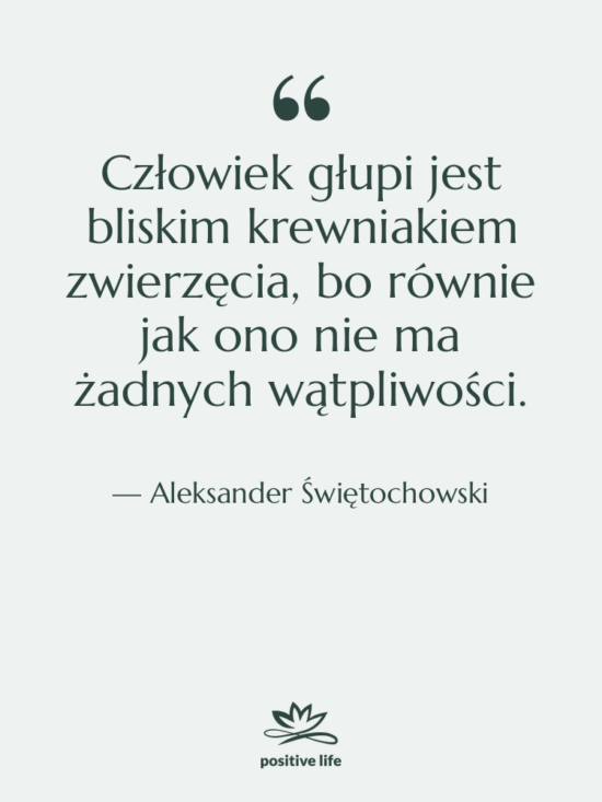 Cytat: Aleksander Świętochowski - Człowiek głupi jest bliskim krewniakiem…