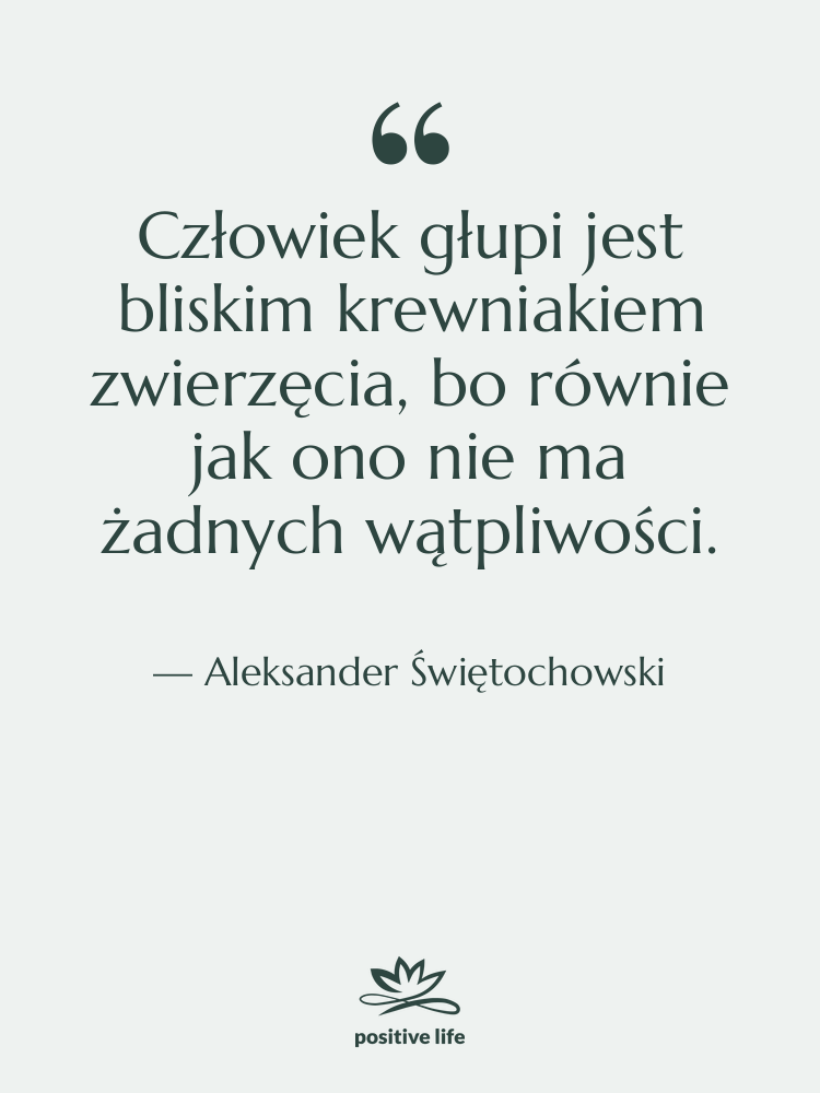 Cytat: Aleksander Świętochowski - Człowiek głupi jest bliskim krewniakiem…
