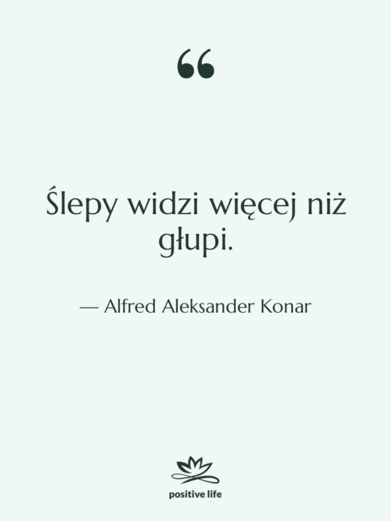 Cytat: Alfred Aleksander Konar - Ślepy widzi więcej niż głupi.