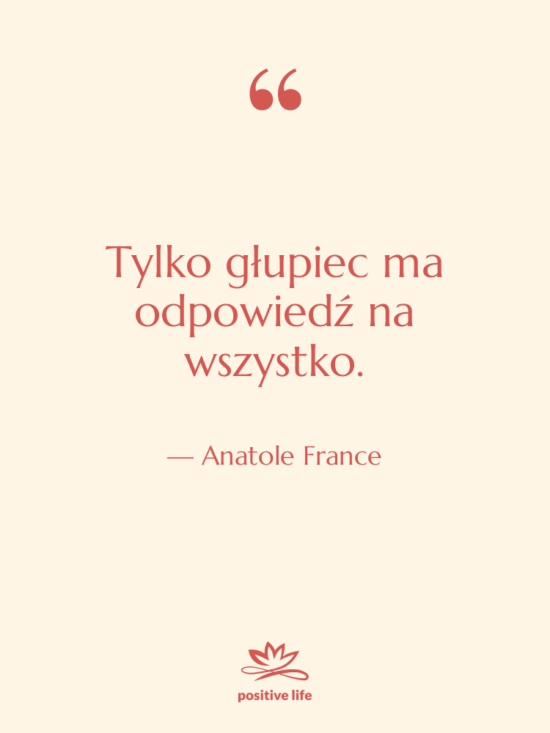 Cytat: Anatole France - Tylko głupiec ma odpowiedź na…