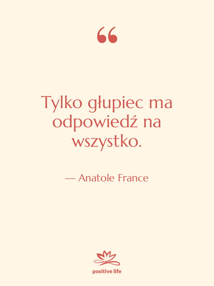 Cytat: Anatole France - Tylko głupiec ma odpowiedź na…