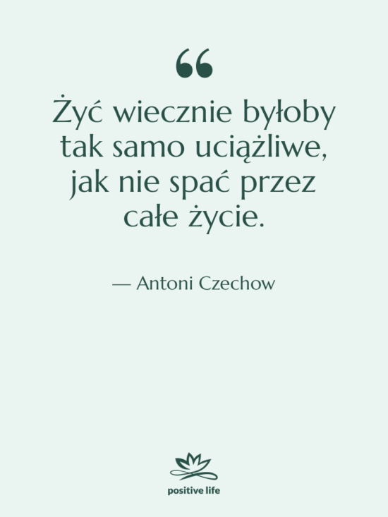 Cytat: Antoni Czechow - Żyć wiecznie byłoby tak samo…