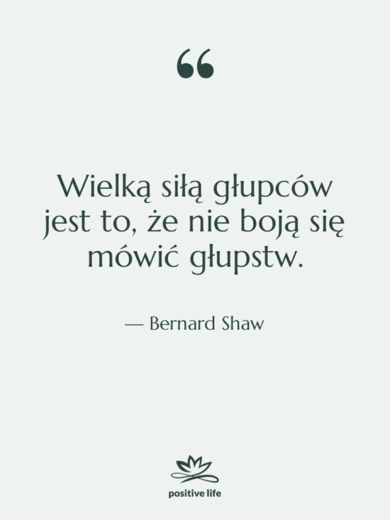 Cytat: Bernard Shaw - Wielką siłą głupców jest to,…