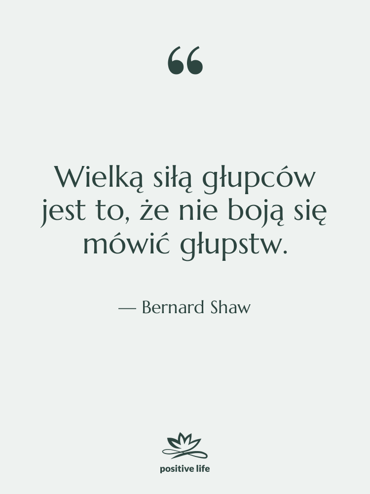 Cytat: Bernard Shaw - Wielką siłą głupców jest to,…