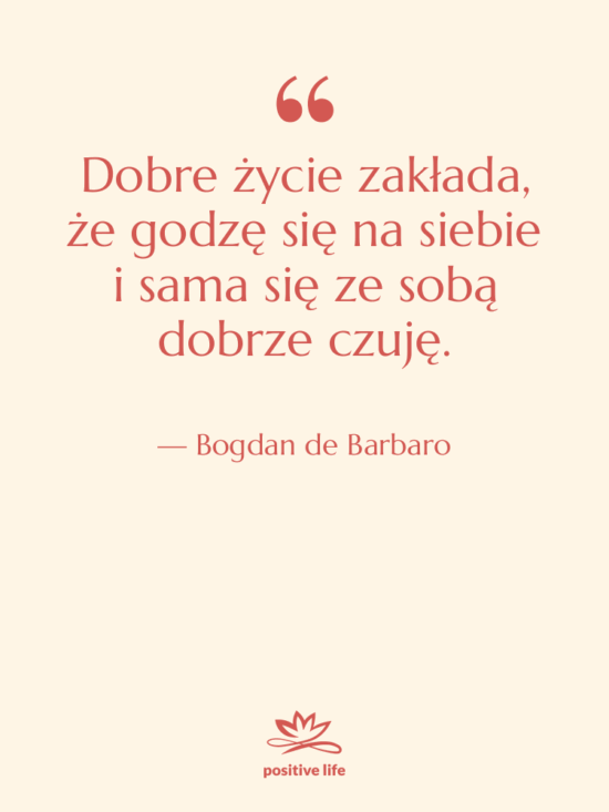 Cytat: Bogdan de Barbaro - Dobre życie zakłada, że godzę…
