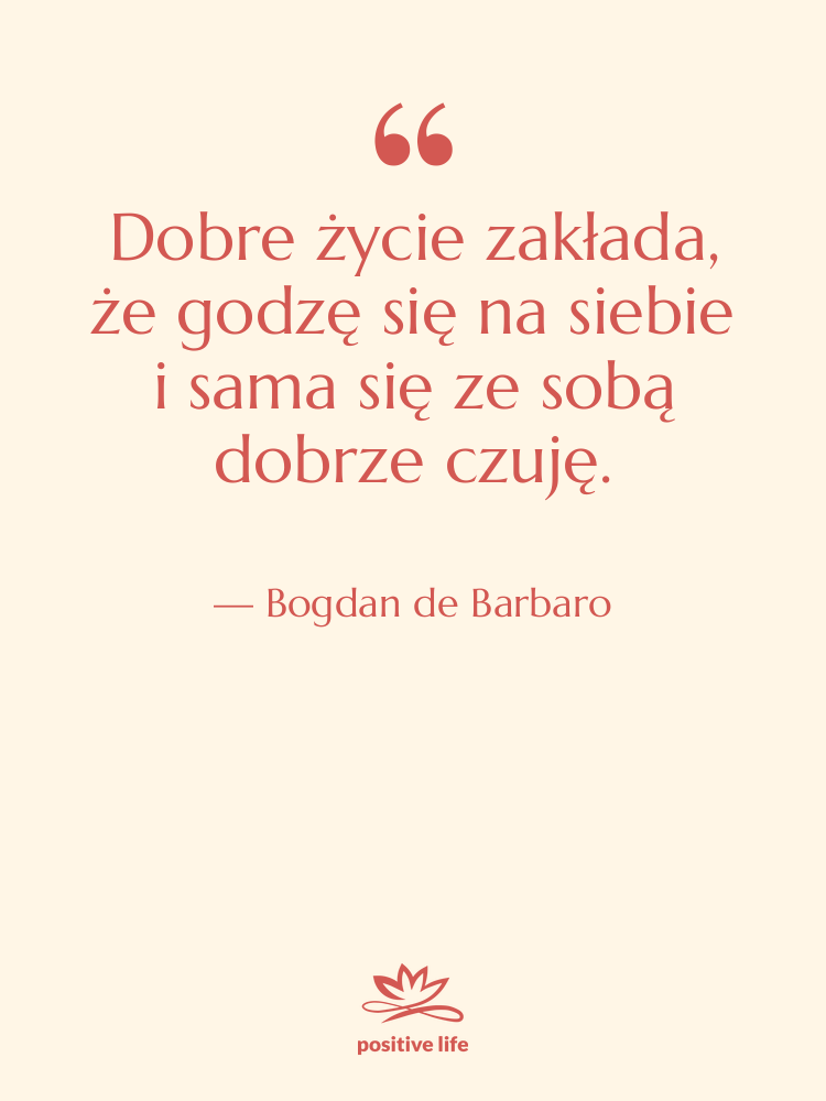 Cytat: Bogdan de Barbaro - Dobre życie zakłada, że godzę…