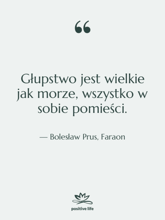 Cytat: Bolesław Prus, Faraon - Głupstwo jest wielkie jak morze,…
