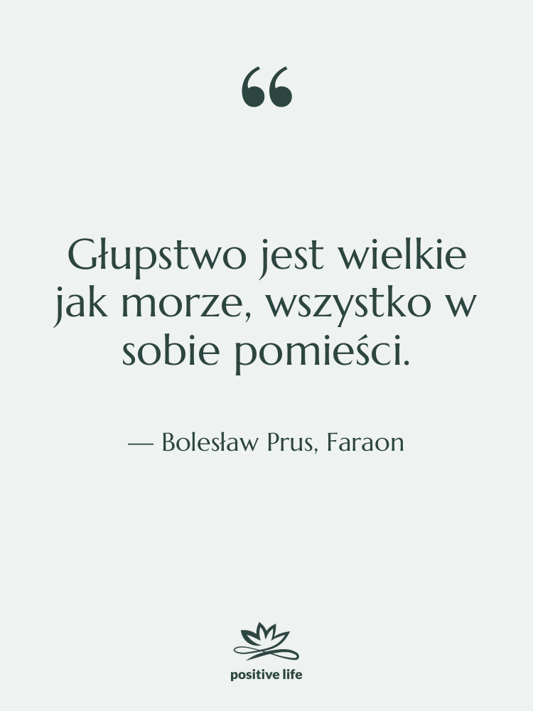Cytat: Bolesław Prus, Faraon - Głupstwo jest wielkie jak morze,…