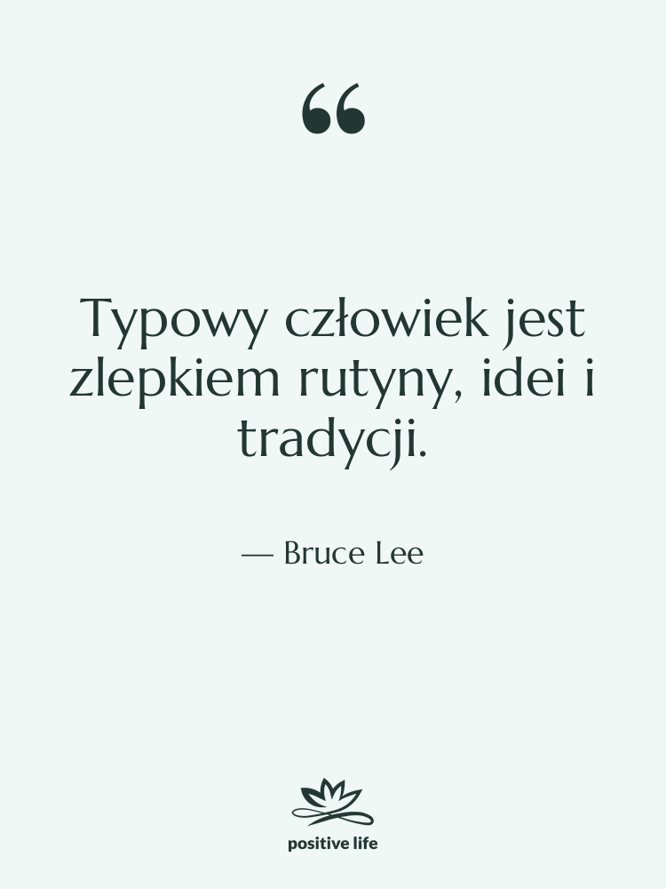 Cytat: Bruce Lee - Typowy człowiek jest zlepkiem rutyny,…