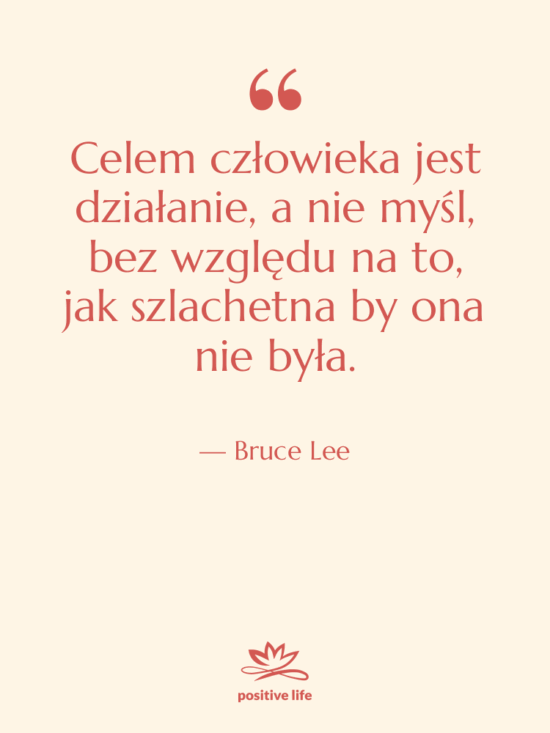 Cytat: Bruce Lee - Celem człowieka jest działanie, a…
