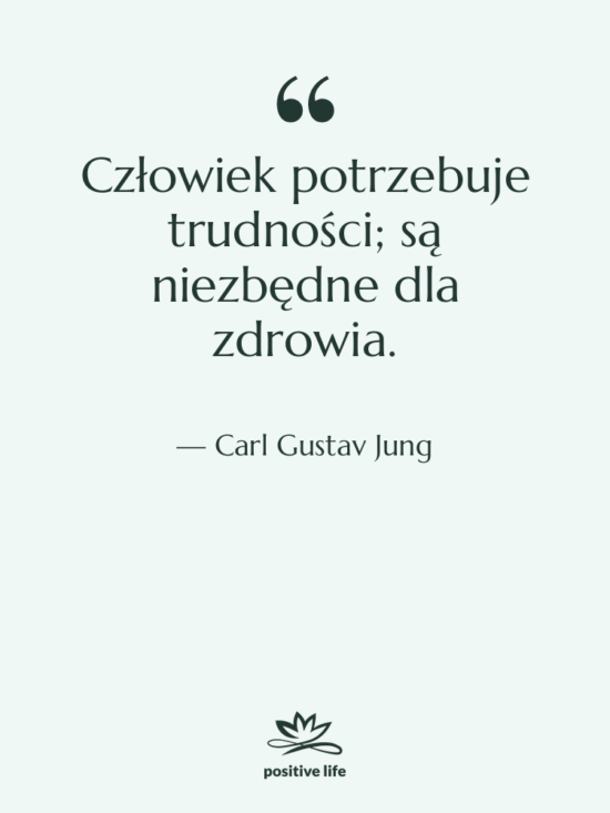 Cytat: Carl Gustav Jung - Człowiek potrzebuje trudności; są niezbędne…