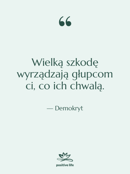 Cytat: Demokryt - Wielką szkodę wyrządzają głupcom ci,…