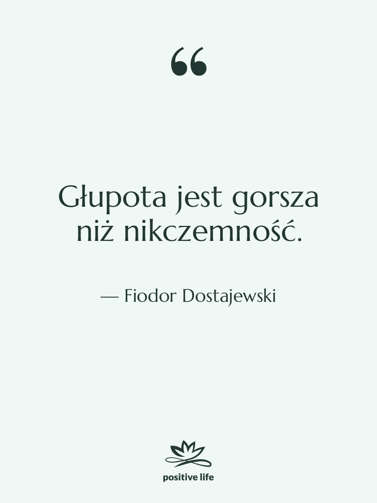 Cytat: Fiodor Dostajewski - Głupota jest gorsza niż nikczemność.