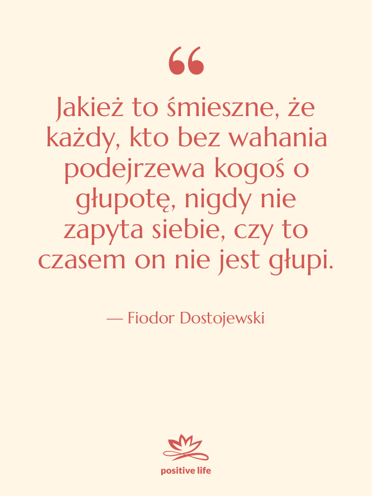 Cytat: Fiodor Dostojewski - Jakież to śmieszne, że każdy,…