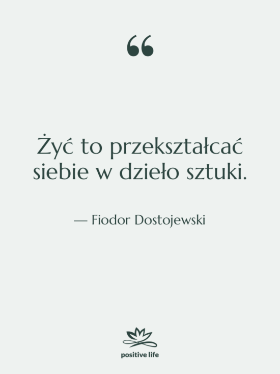 Cytat: Fiodor Dostojewski - Żyć to przekształcać siebie w…
