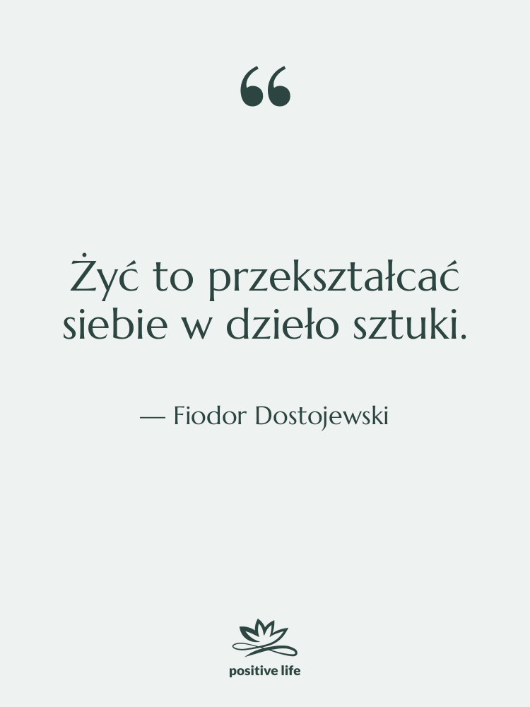 Cytat: Fiodor Dostojewski - Żyć to przekształcać siebie w…