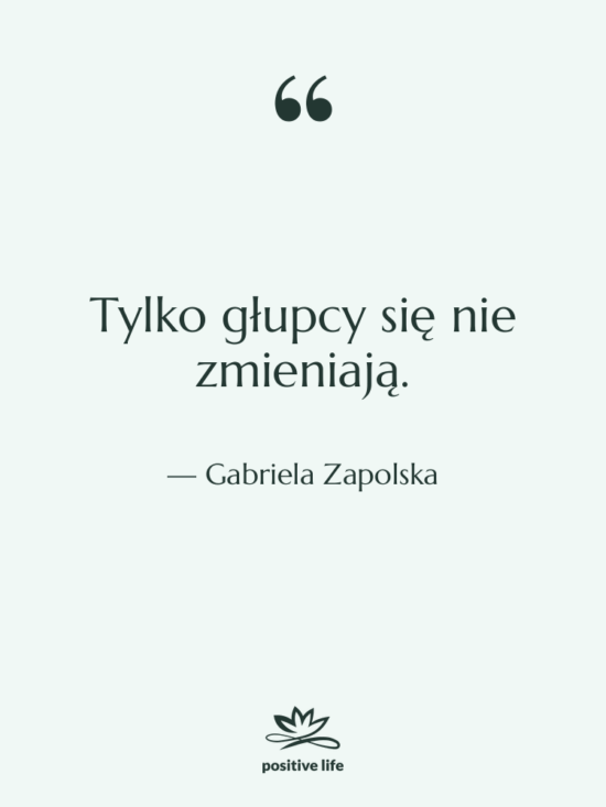 Cytat: Gabriela Zapolska - Tylko głupcy się nie zmieniają.