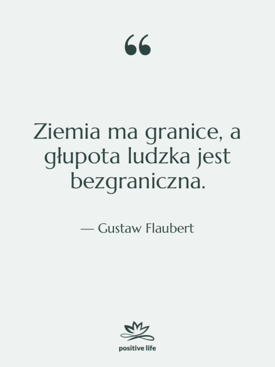 Cytat: Gustaw Flaubert - Ziemia ma granice, a głupota&hellip;