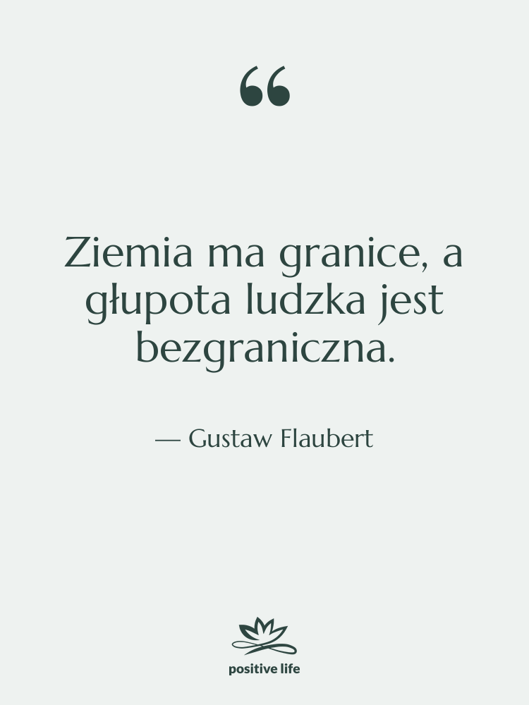 Cytat: Gustaw Flaubert - Ziemia ma granice, a głupota…
