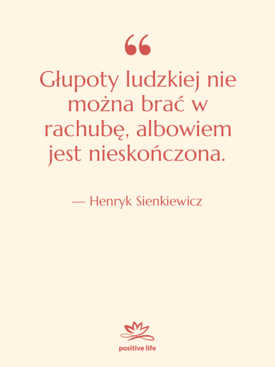 Cytat: Henryk Sienkiewicz - Głupoty ludzkiej nie można brać…