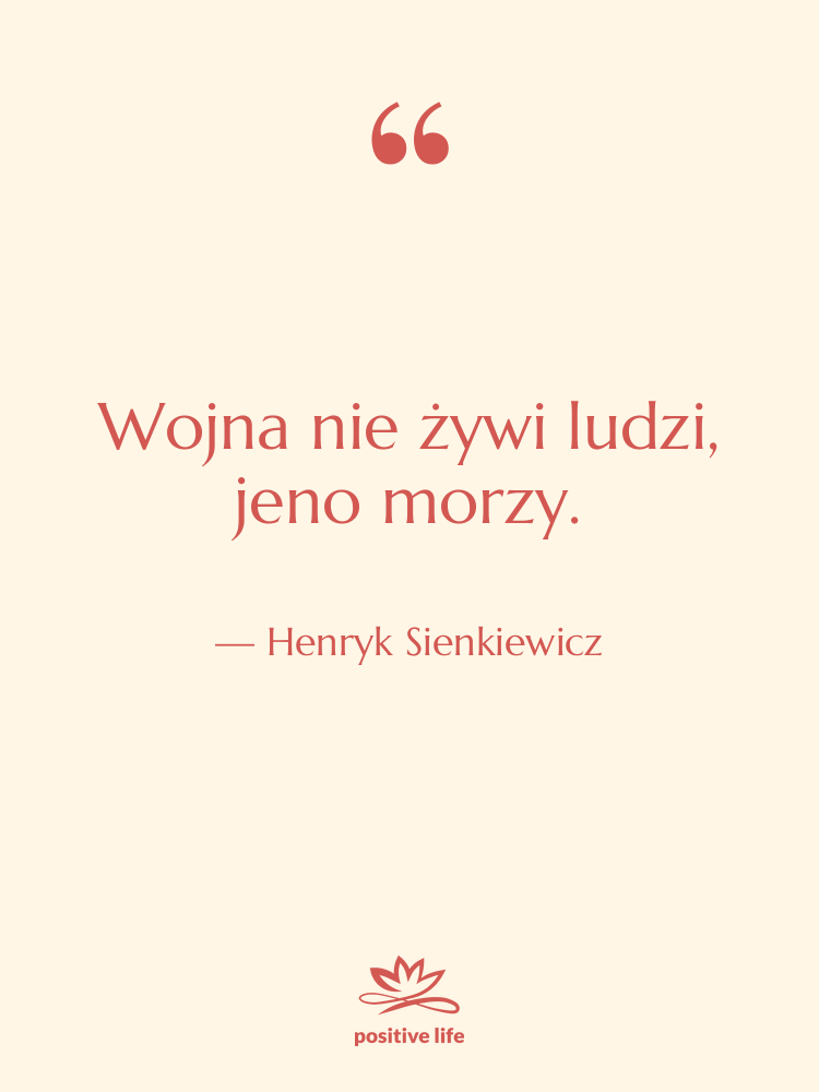 Cytat: Henryk Sienkiewicz - Wojna nie żywi ludzi, jeno…