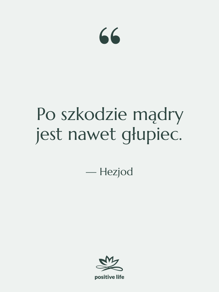 Cytat: Hezjod - Po szkodzie mądry jest nawet…