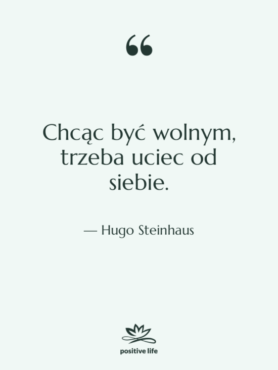 Cytat: Hugo Steinhaus - Chcąc być wolnym, trzeba uciec&hellip;